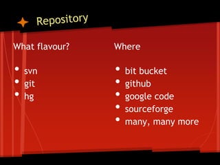 What flavour?   Where

•   svn         •   bit bucket
•   git         •   github
•   hg          •   google code
                •   sourceforge
                •   many, many more
 