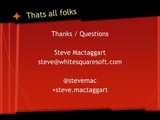 Thanks / Questions

     Steve Mactaggart
steve@whitesquaresoft.com

        @stevemac
    +steve.mactaggart
 