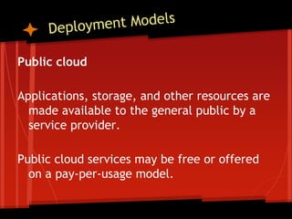 Public cloud

Applications, storage, and other resources are
  made available to the general public by a
  service provider.

Public cloud services may be free or offered
  on a pay-per-usage model.
 