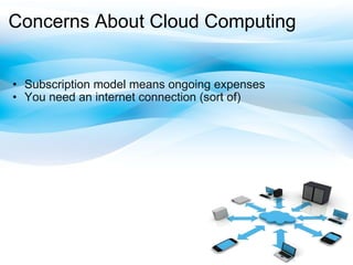 Concerns AboutCloud Computing Subscription model means ongoing expenses You need an internet connection (sort of) 