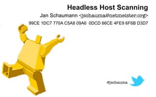 Headless Host Scanning
    Jan Schaumann <jschauma@netmeister.org>
99CE 1DC7 770A C5A8 09A6 0DCD 66CE 4FE9 6F6B D3D7




                                @jschauma
 