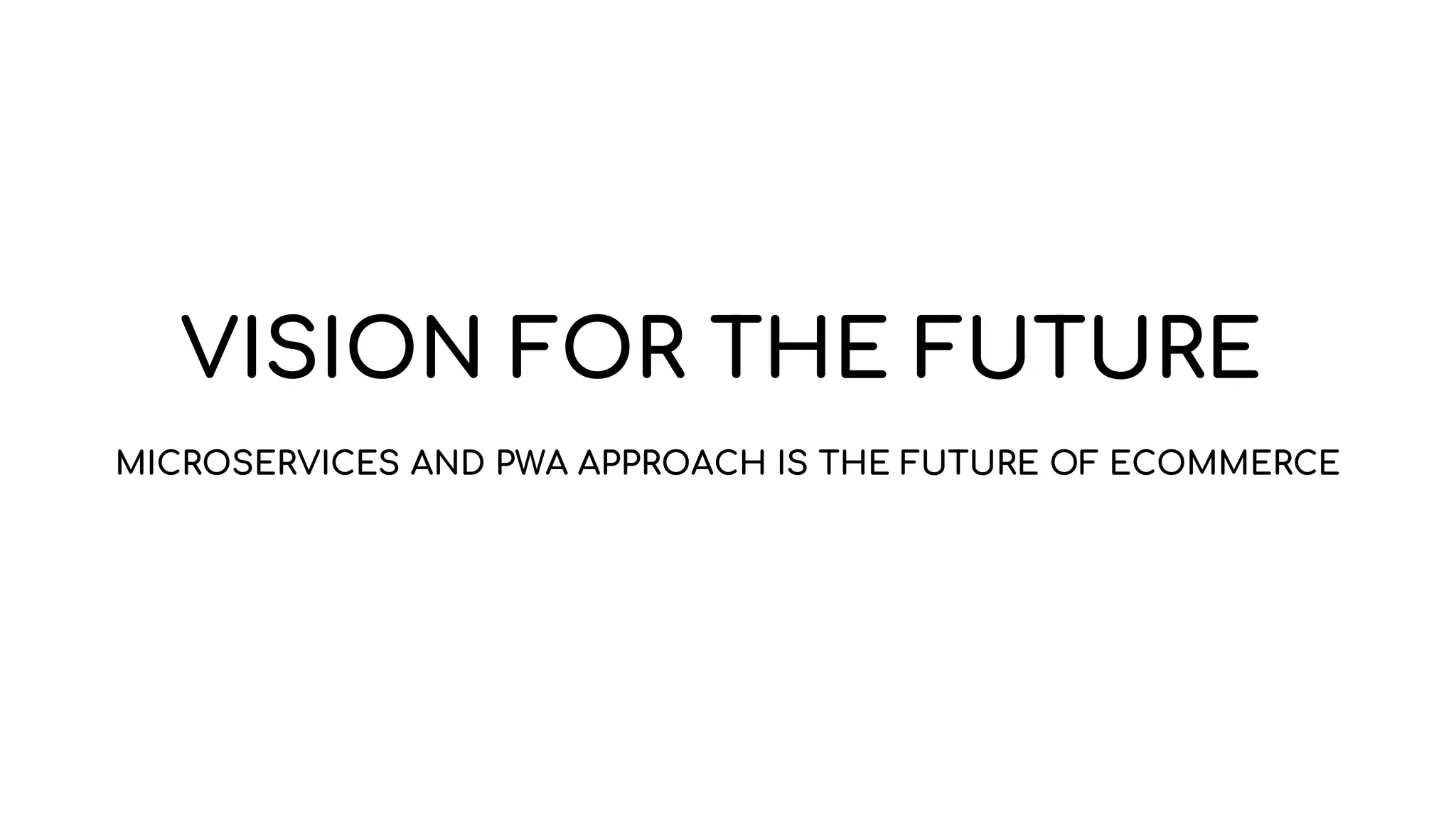 VISION FOR THE FUTURE
MICROSERVICES AND PWA APPROACH IS THE FUTURE OF ECOMMERCE
 