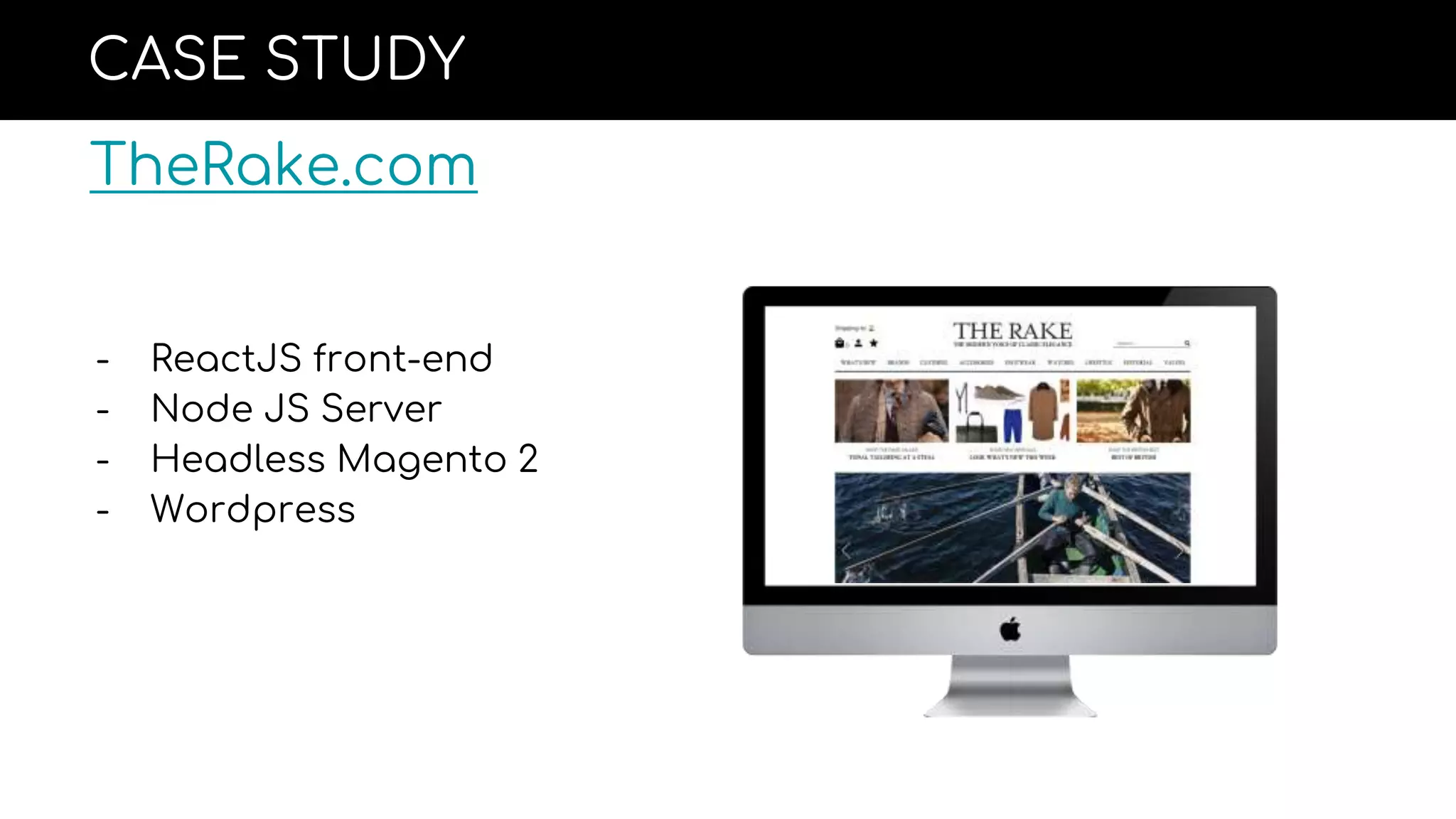 CASE STUDY
TheRake.com
- ReactJS front-end
- Node JS Server
- Headless Magento 2
- Wordpress
 