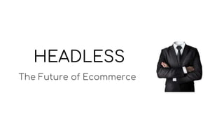 HEADLESS
The Future of Ecommerce
 