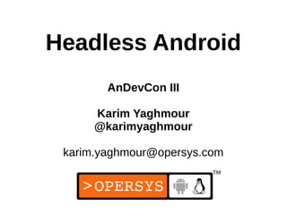 Headless Android
        AnDevCon III

      Karim Yaghmour
      @karimyaghmour

 karim.yaghmour@opersys.com


                          1
 