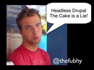 Headless Drupal
The Cake is a Lie!
@thefubhy
 