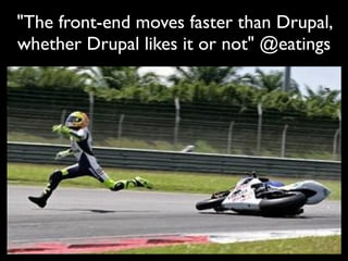 "The front-end moves faster than Drupal,
whether Drupal likes it or not" @eatings
 