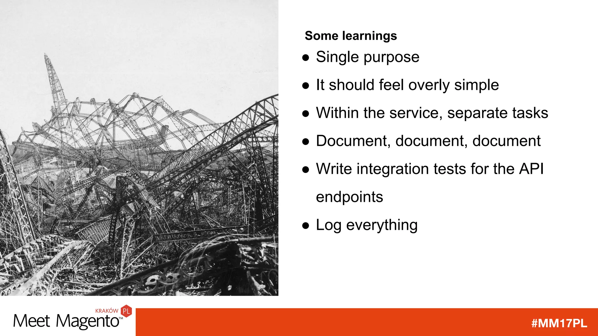 #MM17PL
Some learnings
● Single purpose
● It should feel overly simple
● Within the service, separate tasks
● Document, document, document
● Write integration tests for the API
endpoints
● Log everything
 