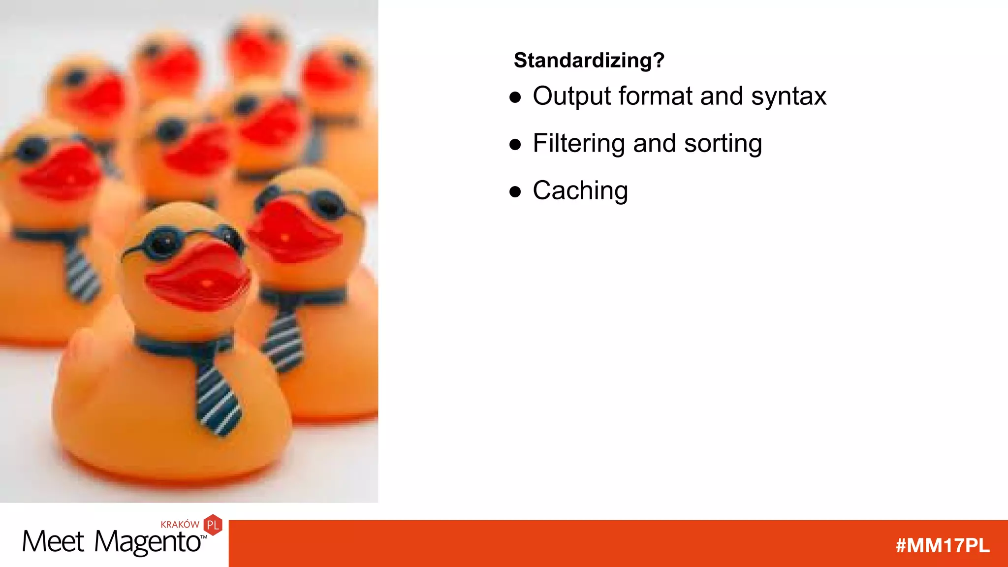 #MM17PL
Standardizing?
● Output format and syntax
● Filtering and sorting
● Caching
 