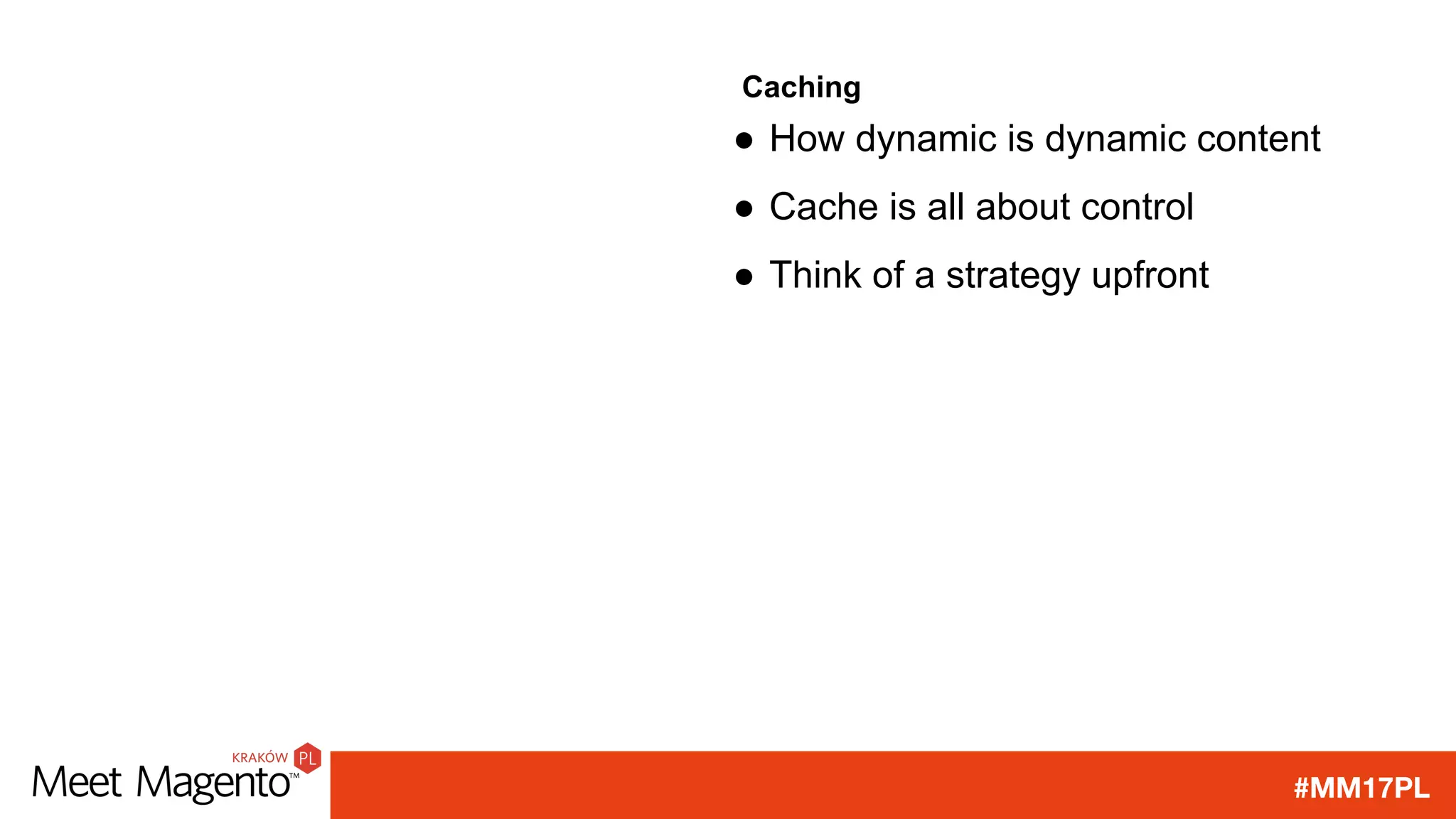 #MM17PL
Caching
● How dynamic is dynamic content
● Cache is all about control
● Think of a strategy upfront
 