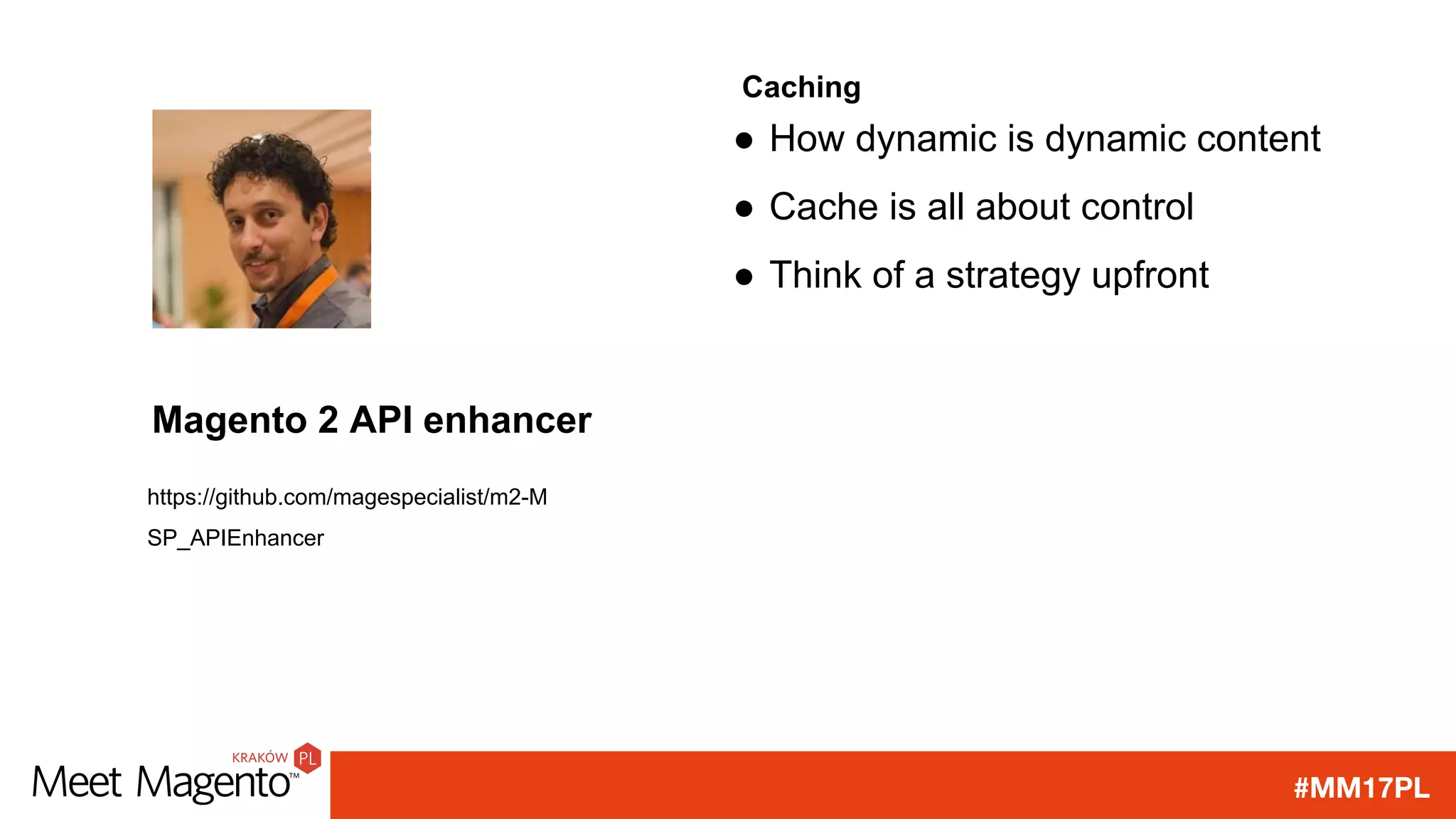 #MM17PL
Caching
● How dynamic is dynamic content
● Cache is all about control
● Think of a strategy upfront
https://github.com/magespecialist/m2-M
SP_APIEnhancer
Magento 2 API enhancer
 