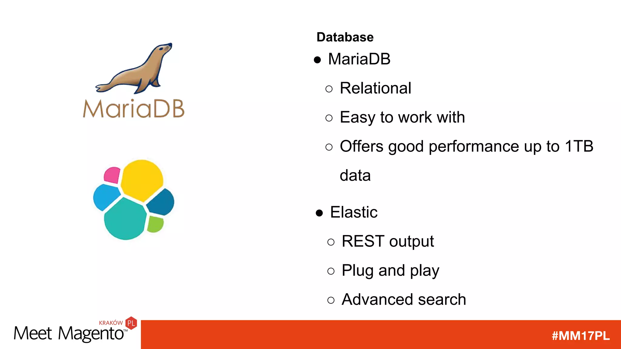 #MM17PL
Database
● MariaDB
○ Relational
○ Easy to work with
○ Offers good performance up to 1TB
data
● Elastic
○ REST output
○ Plug and play
○ Advanced search
 