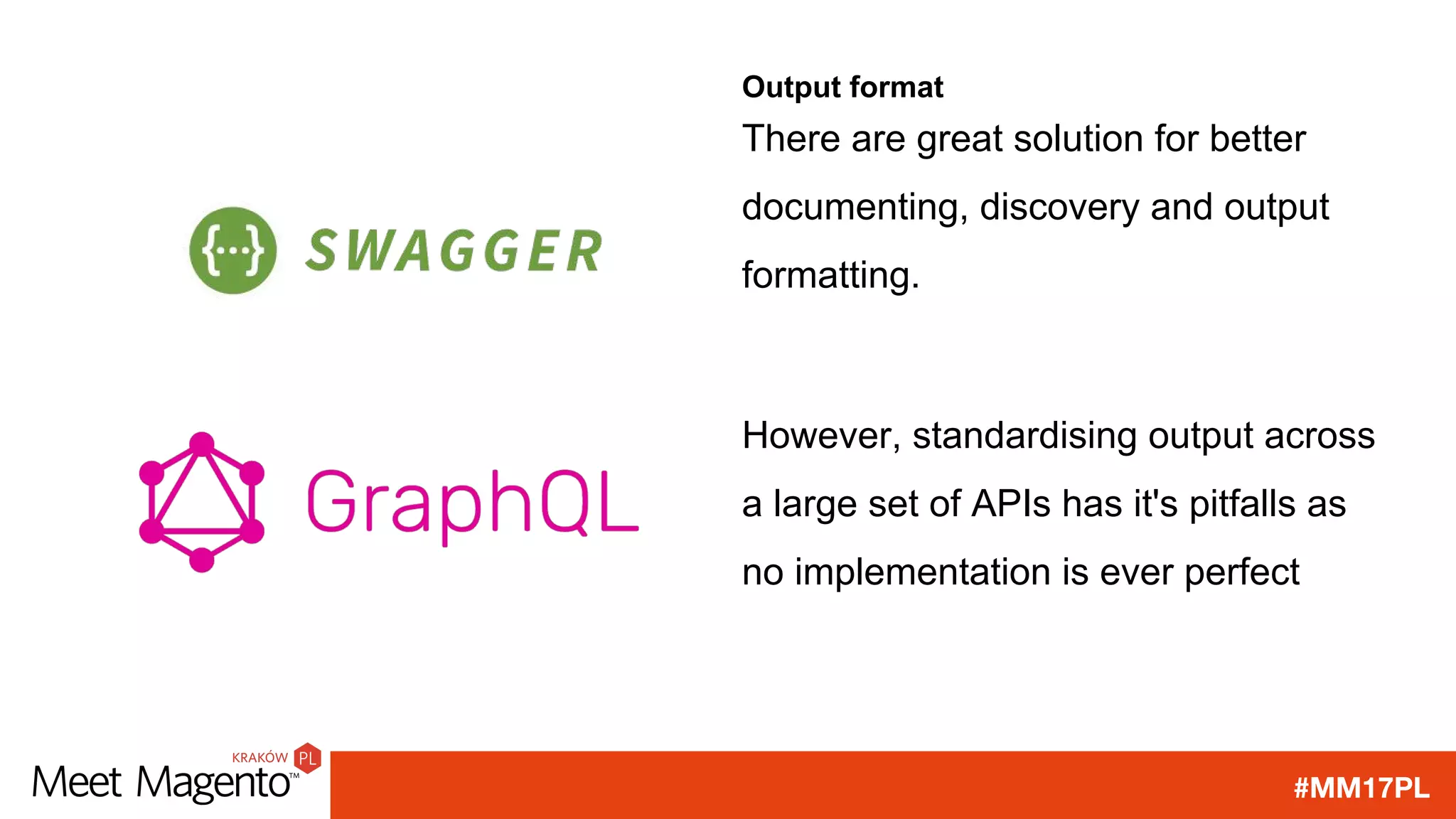 #MM17PL
Output format
There are great solution for better
documenting, discovery and output
formatting.
However, standardising output across
a large set of APIs has it's pitfalls as
no implementation is ever perfect
 