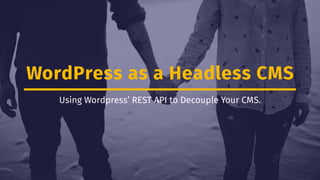 WordPress as a Headless CMS
Using Wordpress’ REST API to Decouple Your CMS.
 