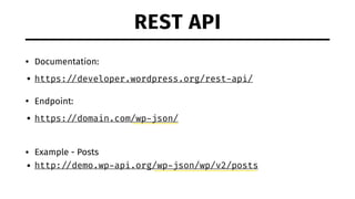 REST API
• Documentation:
• https: //developer.wordpress.org/rest-api/
• Endpoint:
• https: //domain.com/wp-json/
• Example - Posts
• http: //demo.wp-api.org/wp-json/wp/v2/posts
 