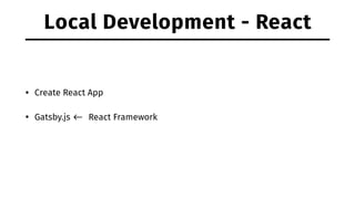 Local Development - React
• Create React App
• Gatsby.js <- React Framework
 