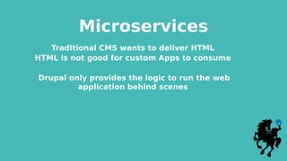 Microservices
Traditional CMS wants to deliver HTML
HTML is not good for custom Apps to consume
Drupal only provides the logic to run the web
application behind scenes
 