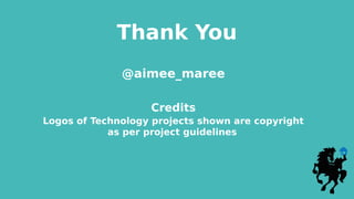 Thank You
@aimee_maree
Credits
Logos of Technology projects shown are copyright
as per project guidelines
 