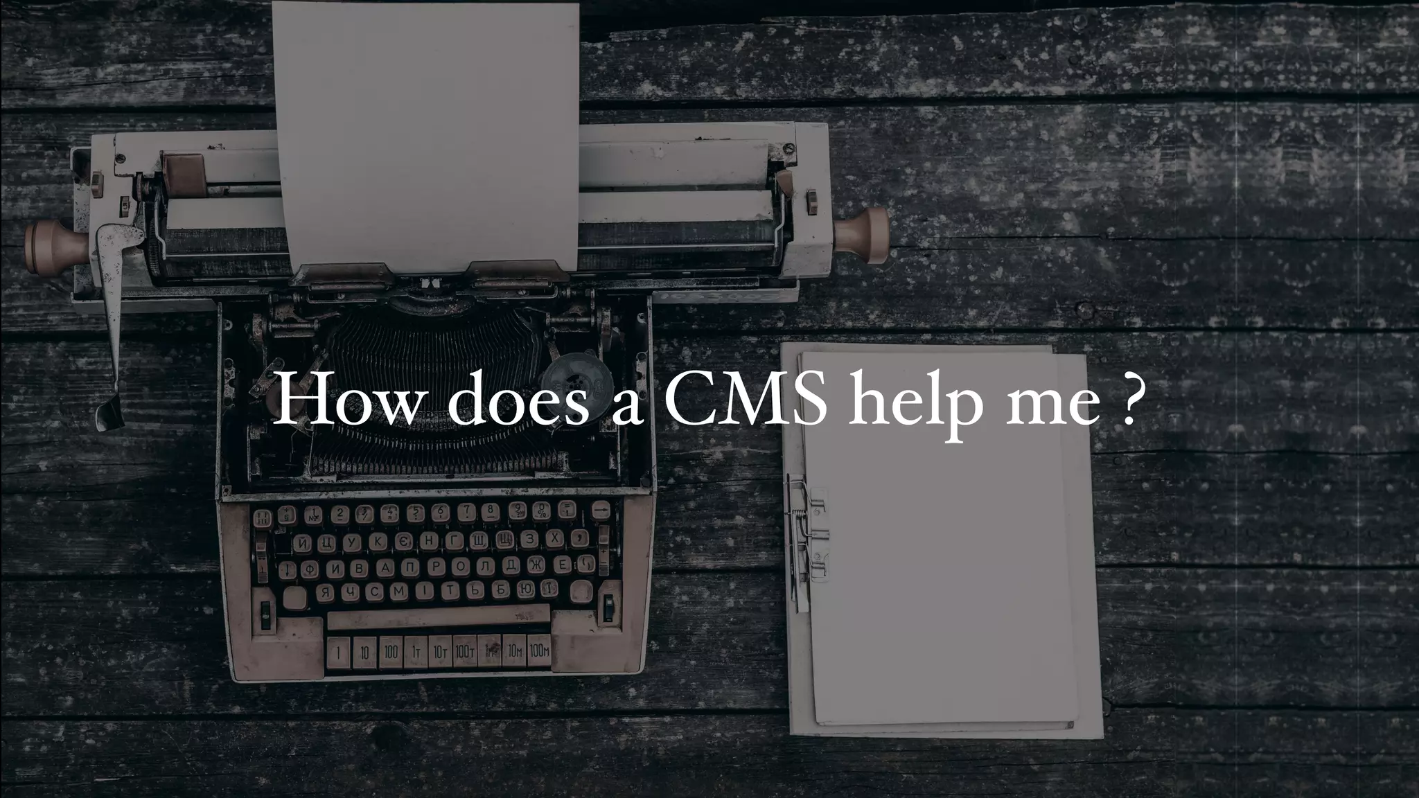 How does a CMS help me ?
 