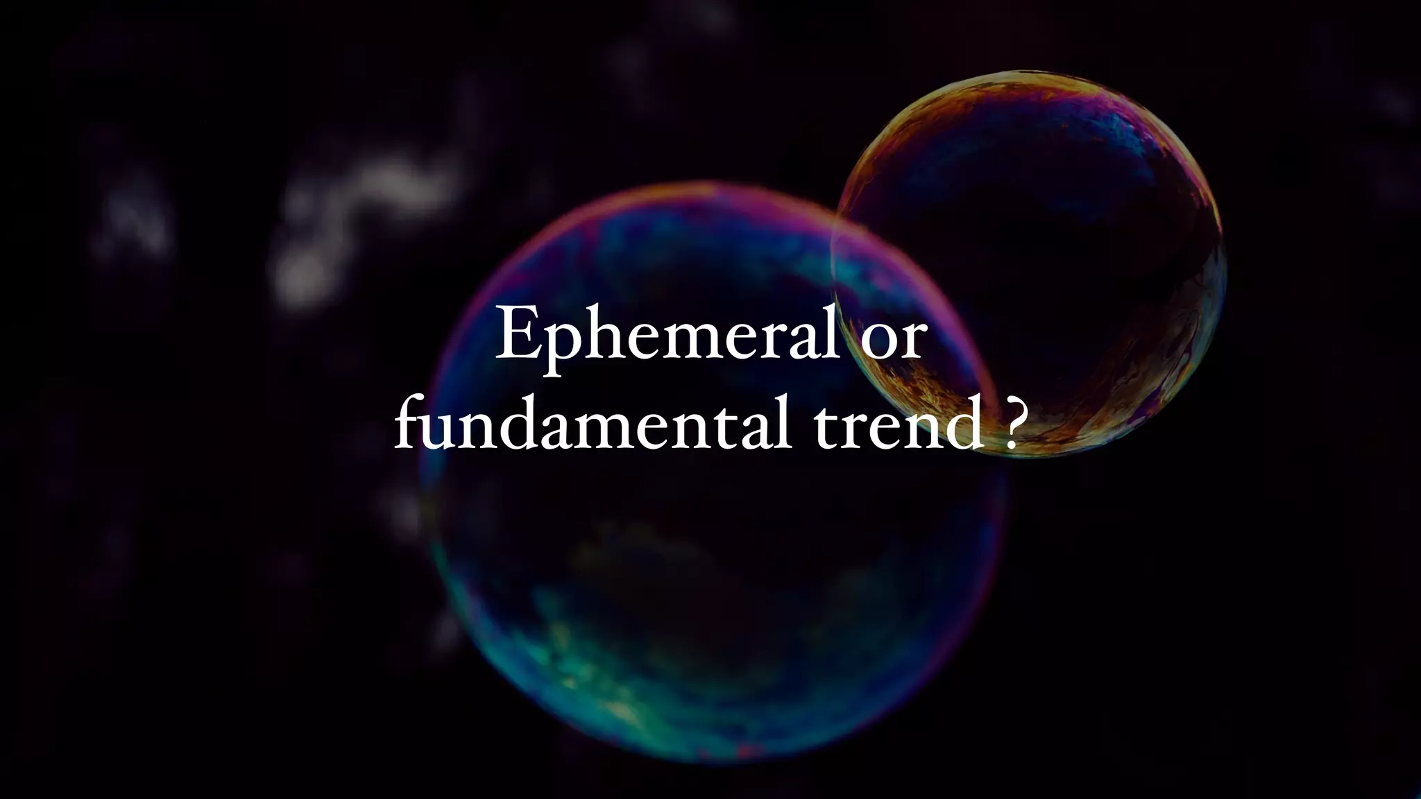 Ephemeral or
fundamental trend ?
 