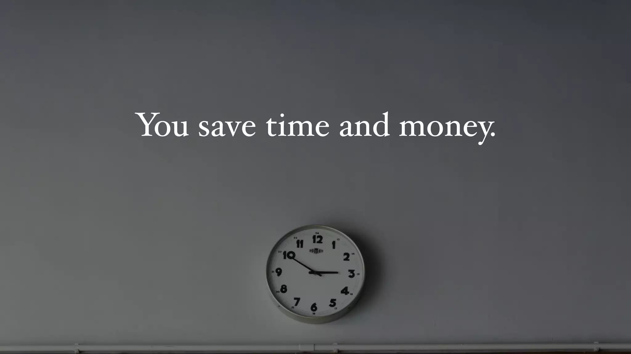 You save time and money.
 