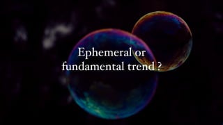 Ephemeral or
fundamental trend ?
 