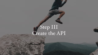 Step III
Create the API
 