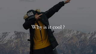 Why is it cool ?
 