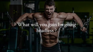 What will you gain by going
headless ?
 
