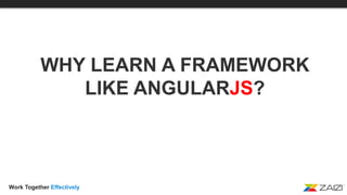 Work Together Effectively
WHY LEARN A FRAMEWORK
LIKE ANGULARJS?
 