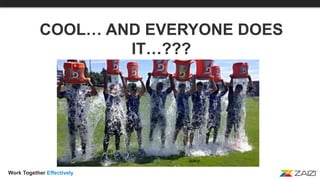 Work Together Effectively
COOL… AND EVERYONE DOES
IT…???
 