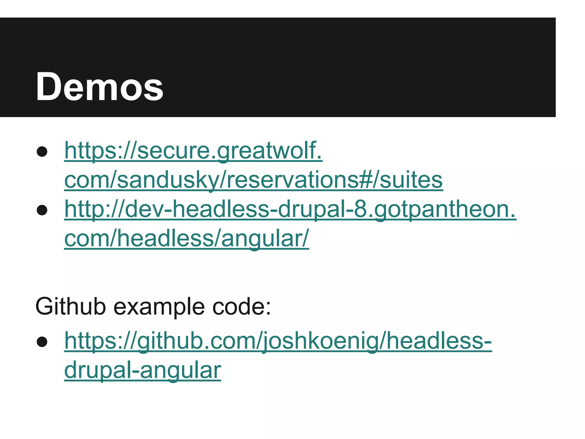 Demos
● https://secure.greatwolf.
com/sandusky/reservations#/suites
● http://dev-headless-drupal-8.gotpantheon.
com/headless/angular/
Github example code:
● https://github.com/joshkoenig/headless-
drupal-angular
 