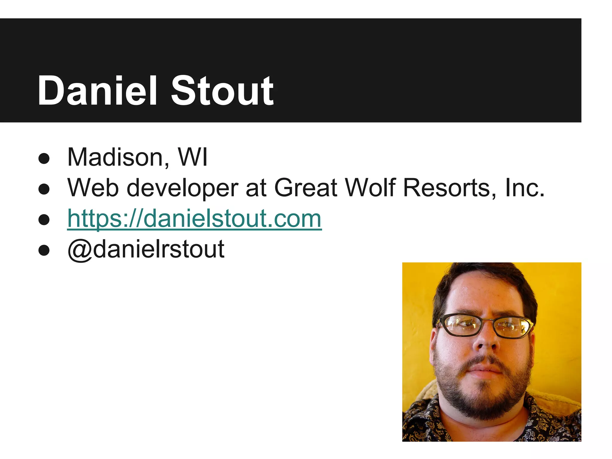 Daniel Stout
● Madison, WI
● Web developer at Great Wolf Resorts, Inc.
● https://danielstout.com
● @danielrstout
 