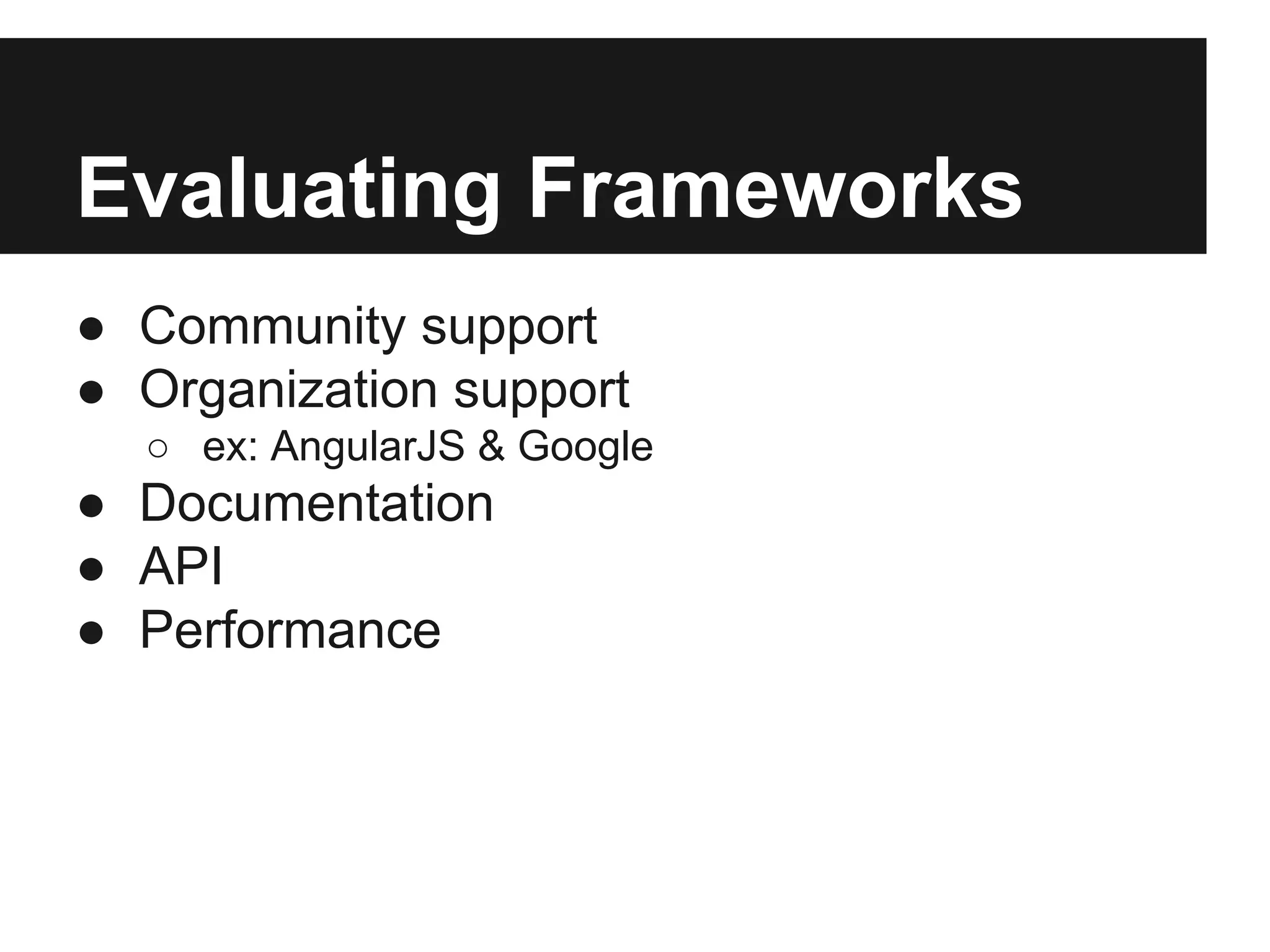 Evaluating Frameworks
● Community support
● Organization support
○ ex: AngularJS & Google
● Documentation
● API
● Performance
 