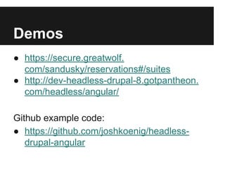 Demos
● https://secure.greatwolf.
com/sandusky/reservations#/suites
● http://dev-headless-drupal-8.gotpantheon.
com/headless/angular/
Github example code:
● https://github.com/joshkoenig/headless-
drupal-angular
 