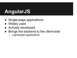 AngularJS
● Single-page applications
● Widely used
● Actively developed
● Brings the backend to the client-side
○ Lightweight applications
 