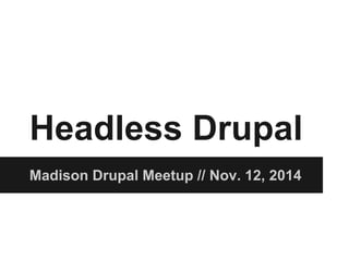 Headless Drupal
Madison Drupal Meetup // Nov. 12, 2014
 