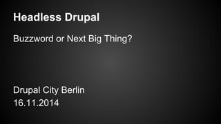 Headless Drupal
Buzzword or Next Big Thing?
Drupal City Berlin
16.11.2014
 