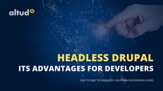 ITS ADVANTAGES FOR DEVELOPERS
HEADLESS DRUPAL
END TO END TECHNOLOGY SOLUTION FOR SERVING USERS
 