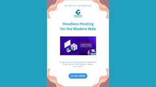 To get more details about Headless
Hosting for the Modern Web,
visit here:
G O W I T H G A U R A V G O
Headless Hosting
for the Modern Web
 