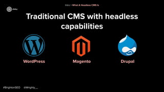 Traditional CMS with headless
capabilities
#BrightonSEO @Wrighty__
WordPress Magento Drupal
Intro > What A Headless CMS Is
 