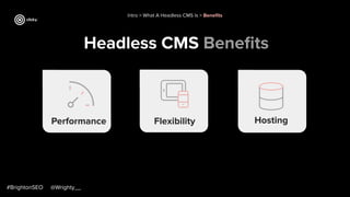 Headless CMS Beneﬁts
Intro > What A Headless CMS Is > Beneﬁts
Performance
#BrightonSEO @Wrighty__
Flexibility Hosting
 
