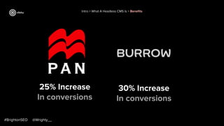 25% Increase
In conversions
#BrightonSEO @Wrighty__
30% Increase
In conversions
Intro > What A Headless CMS Is > Beneﬁts
 