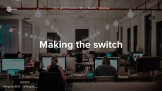 Making the switch
#BrightonSEO @Wrighty__
Intro > What A Headless CMS Is > Beneﬁts > Switching
 