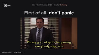 First of all, don’t panic
#BrightonSEO @Wrighty__
Intro > What A Headless CMS Is > Beneﬁts > Switching
 