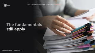 The fundamentals
still apply
Intro > What A Headless CMS Is > Beneﬁts > Switching
#BrightonSEO @Wrighty__
 