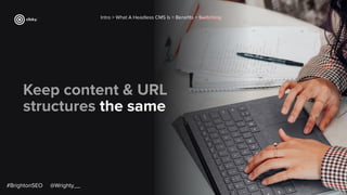 Keep content & URL
structures the same
Intro > What A Headless CMS Is > Beneﬁts > Switching
#BrightonSEO @Wrighty__
 