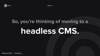 So, you’re thinking of moving to a
headless CMS.
#BrightonSEO @Wrighty__
Home >
 