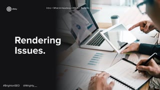 Rendering
Issues.
Intro > What A Headless CMS Is > Beneﬁts > Switching
#BrightonSEO @Wrighty__
 