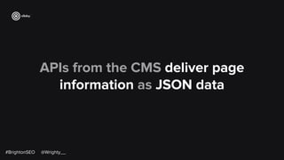 APIs from the CMS deliver page
information as JSON data
#BrightonSEO @Wrighty__
 